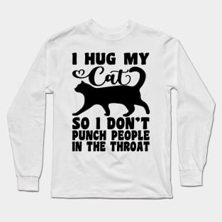 I Hug My Cats So I Don't Punch People In The Throat Long Sleeve T-Shirt